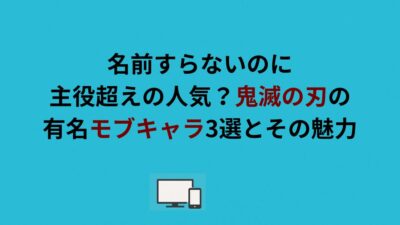 鬼滅の刃の有名モブキャラ3選とその魅力！名前すらないのに主役超えの人気？