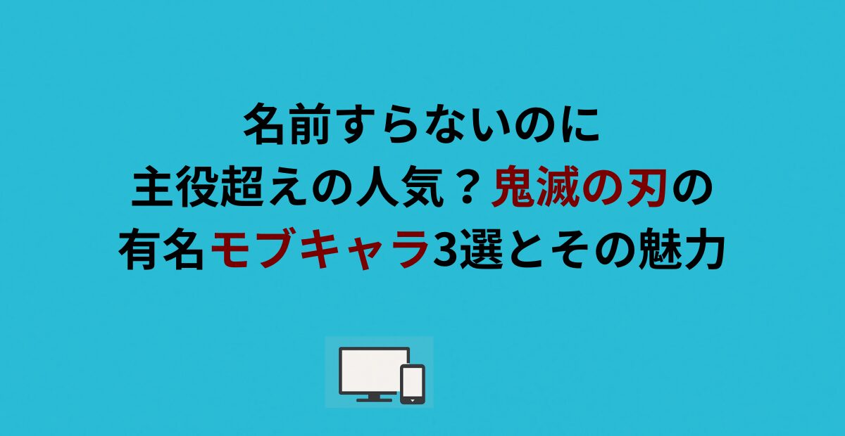 鬼滅の刃の有名モブキャラ3選とその魅力！名前すらないのに主役超えの人気？