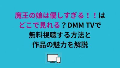 魔王の娘は優しすぎる！！はどこで見れる？DMM TVで無料視聴する方法と作品の魅力を解説