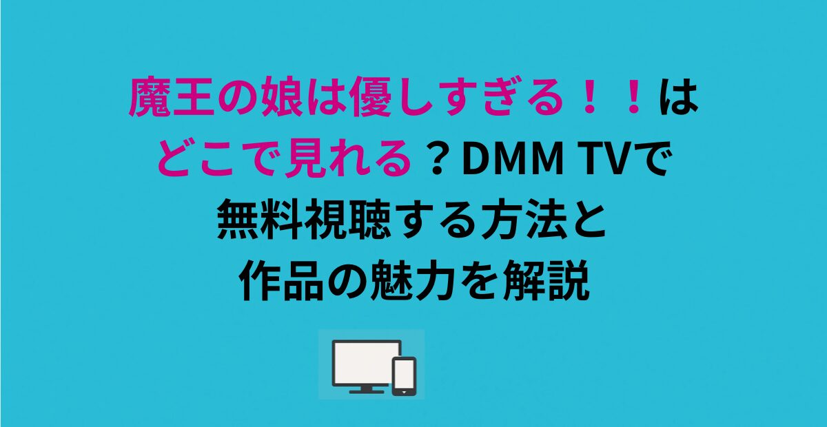 魔王の娘は優しすぎる！！はどこで見れる？DMM TVで無料視聴する方法と作品の魅力を解説