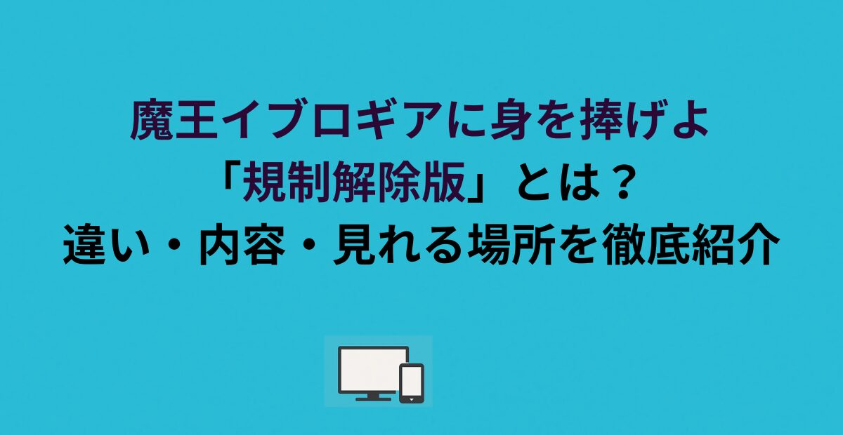 魔王イブロギアに身を捧げよ「規制解除版」とは？違い・内容・見れる場所を徹底紹介