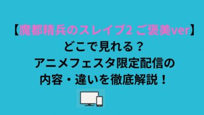 【魔都精兵のスレイブ2 ご褒美ver】どこで見れる？アニメフェスタ限定配信の内容・違いを徹底解説！