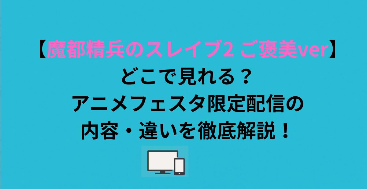 【魔都精兵のスレイブ2 ご褒美ver】どこで見れる？アニメフェスタ限定配信の内容・違いを徹底解説！