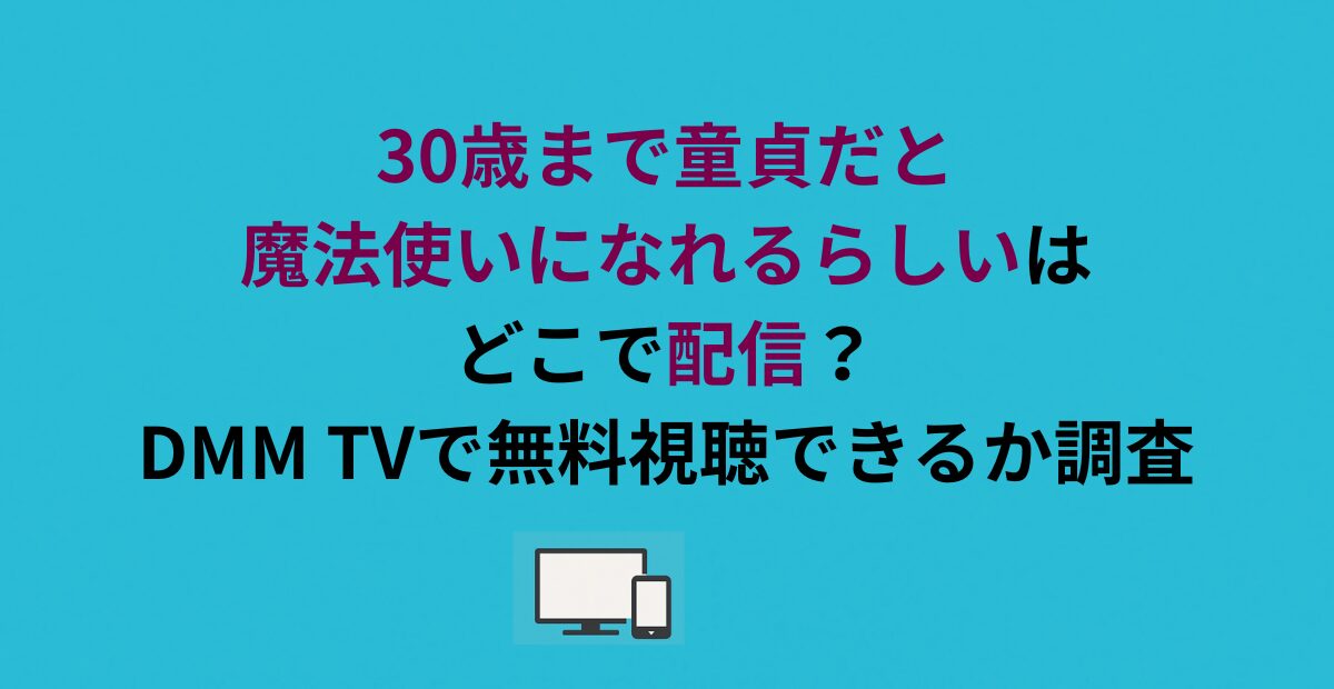 30歳まで童貞だと魔法使いになれるらしいはどこで配信？DMM TVで無料視聴できるか調査