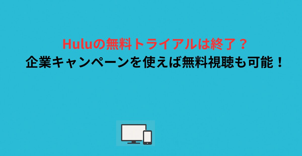 Huluの無料トライアルは終了？企業キャンペーンを使えば無料視聴も可能！