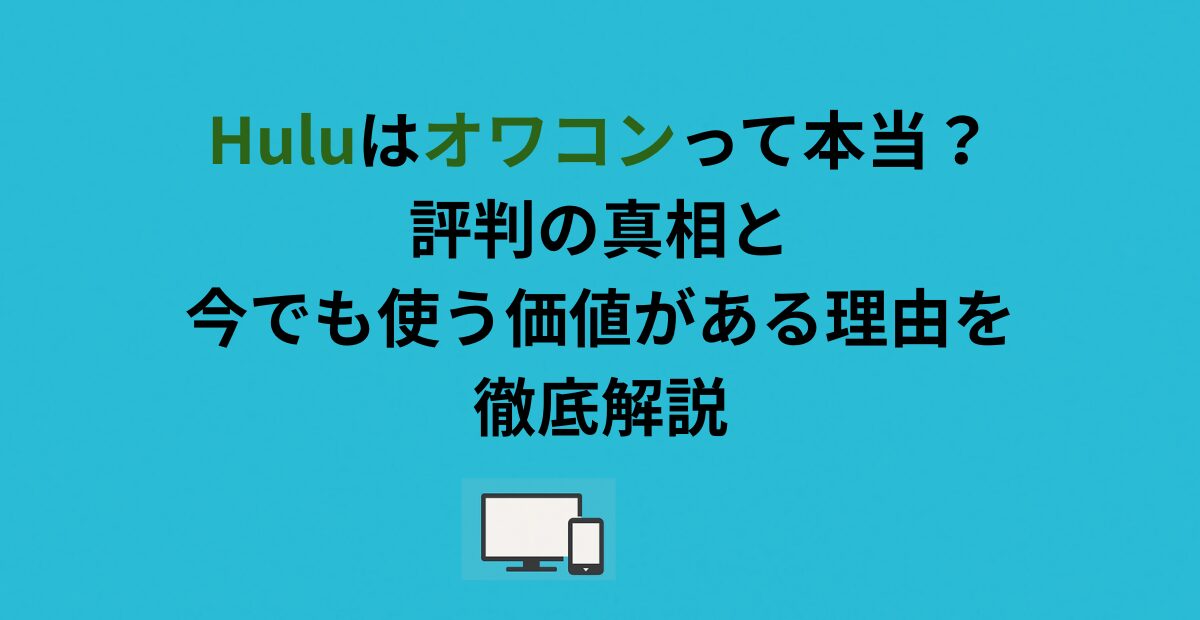 Huluはオワコンって本当？評判の真相と今でも使う価値がある理由を徹底解説