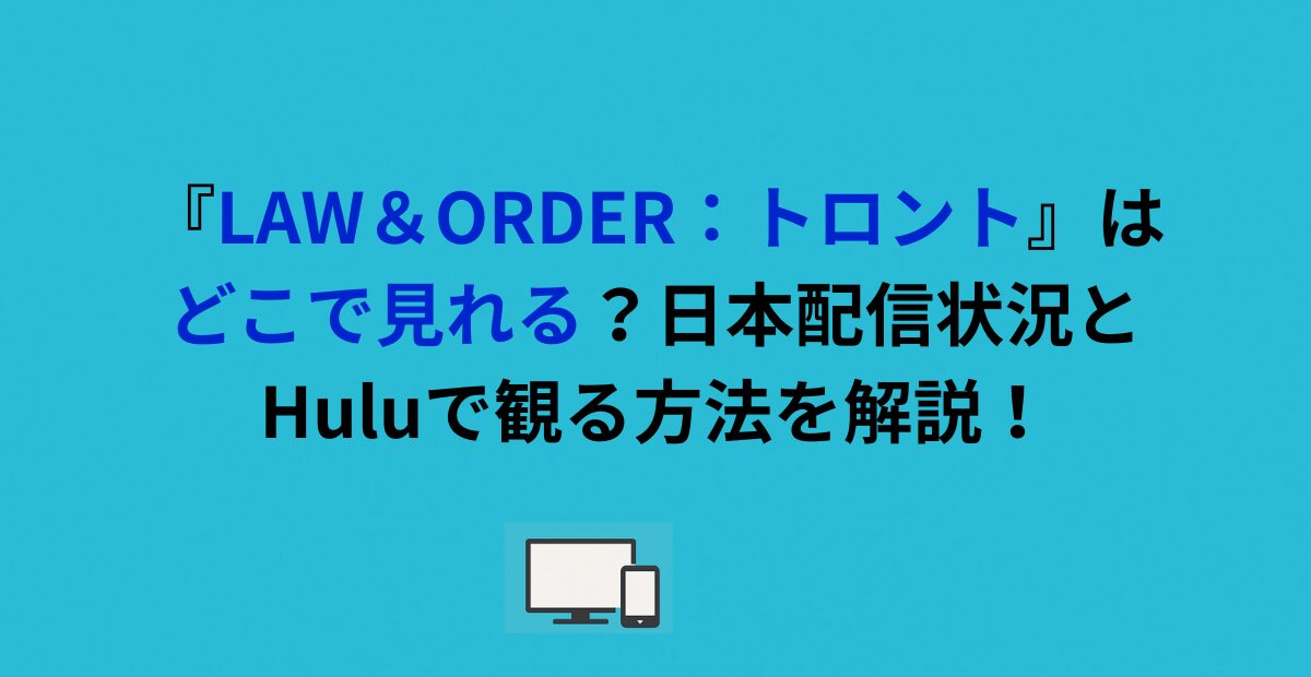 『LAW＆ORDER：トロント』はどこで見れる？日本配信状況とHuluで観る方法を解説！