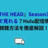 『THE HEAD』Season3はどこで見れる？Hulu配信情報・視聴方法を徹底解説！