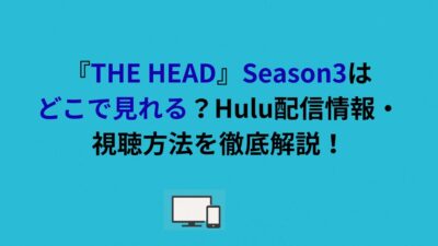 『THE HEAD』Season3はどこで見れる？Hulu配信情報・視聴方法を徹底解説！