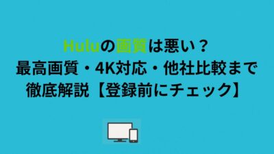 Huluの画質は悪い？最高画質・4K対応・他社比較まで徹底解説【登録前にチェック】