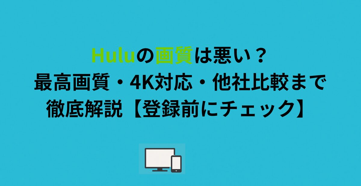 Huluの画質は悪い？最高画質・4K対応・他社比較まで徹底解説【登録前にチェック】