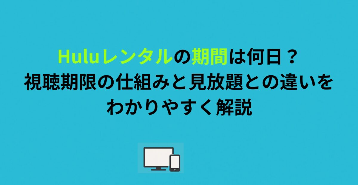 Huluレンタルの期間は何日？視聴期限の仕組みと見放題との違いをわかりやすく解説