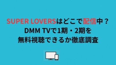 SUPER LOVERSはどこで配信中？DMM TVで1期・2期を無料視聴できるか徹底調査