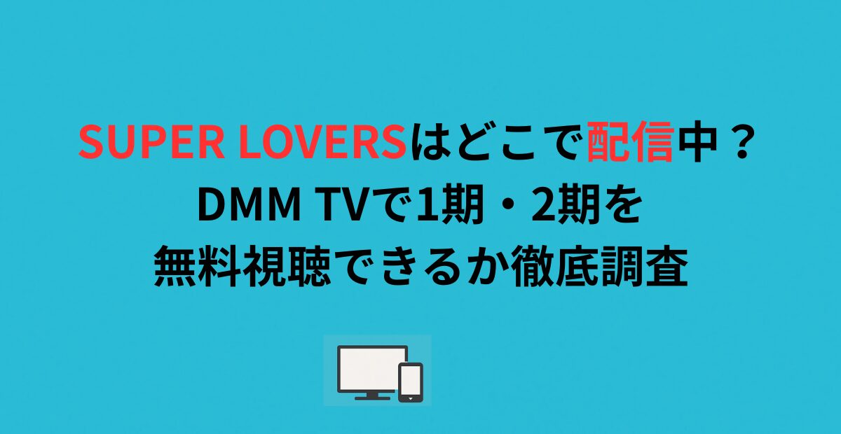 SUPER LOVERSはどこで配信中？DMM TVで1期・2期を無料視聴できるか徹底調査
