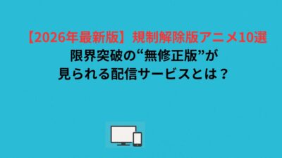 規制解除アニメおすすめ15選｜無修正版が見れる配信サービス【2026年最新】