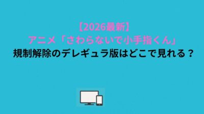 【2026最新】アニメ「さわらないで小手指くん」規制解除のデレギュラ版はどこで見れる？