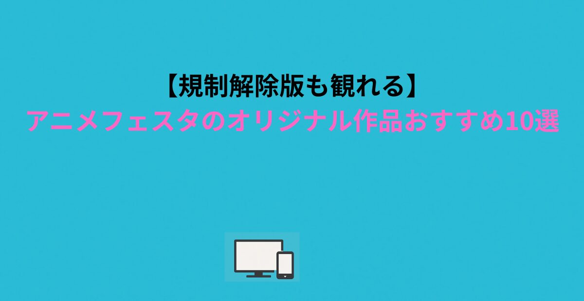 【規制解除版も観れる】アニメフェスタのオリジナル作品おすすめ10選