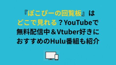 『ぽこぴーの回覧板』はどこで見れる？YouTubeで無料配信中＆Vtuber好きにおすすめのHulu番組も紹介