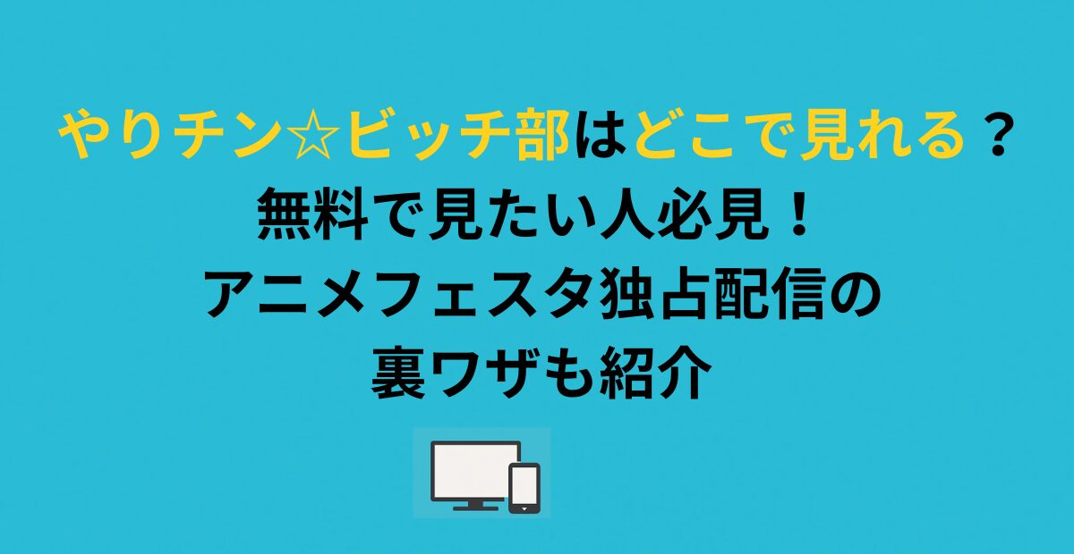 やりチン☆ビッチ部はどこで見れる？無料で見たい人必見！アニメフェスタ独占配信の裏ワザも紹介