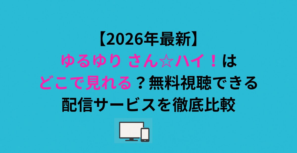 ゆるゆり さん☆ハイ！はどこで見れる？無料視聴できる配信サービスを徹底比較