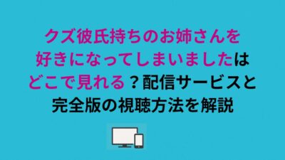 クズ彼氏持ちのお姉さんを好きになってしまいましたはどこで見れる？配信サービスと完全版の視聴方法を解説