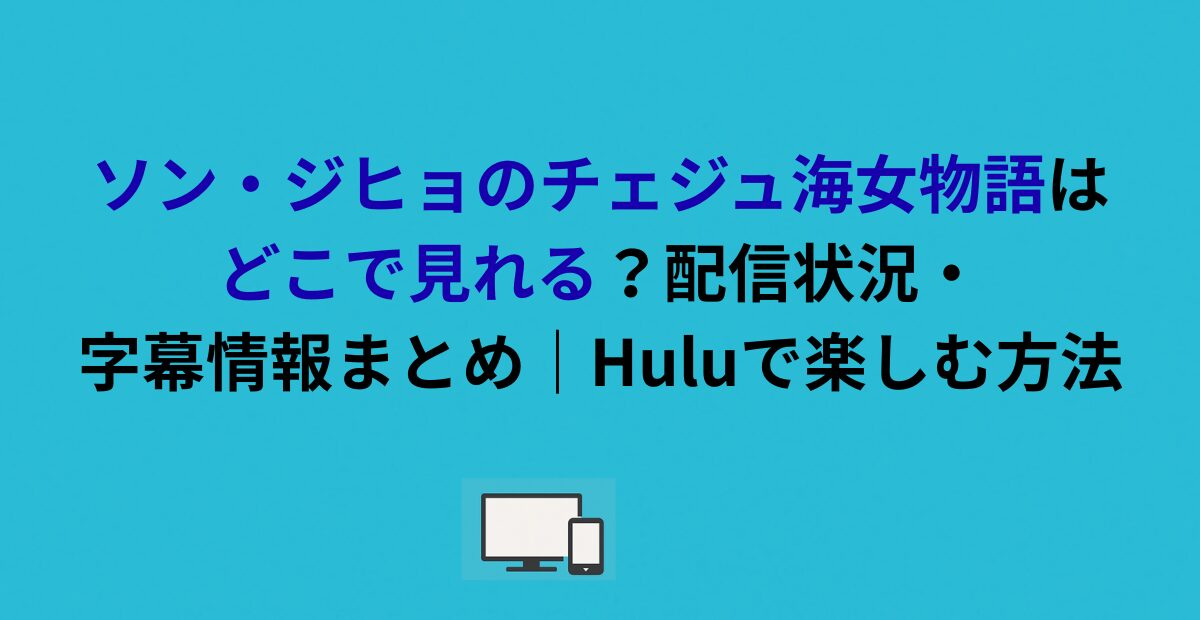 【最新】ソン・ジヒョのチェジュ海女物語はどこで見れる？配信状況・字幕情報まとめ｜Huluで楽しむ方法