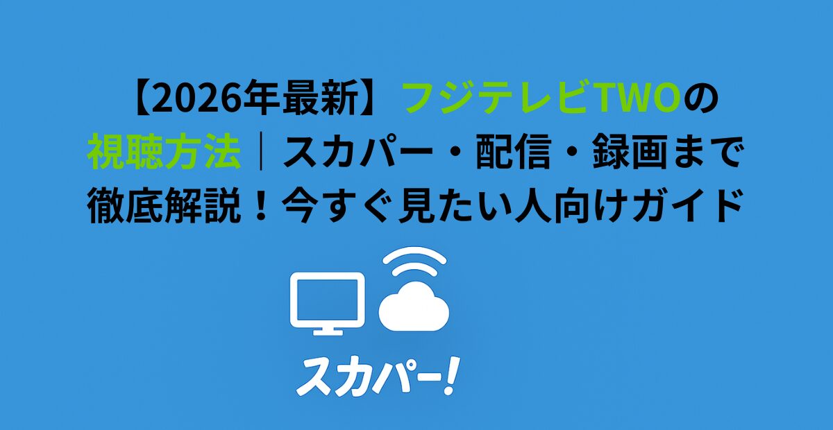 フジテレビTWOの視聴方法｜スカパー・配信・録画まで徹底解説！今すぐ見たい人向けガイド