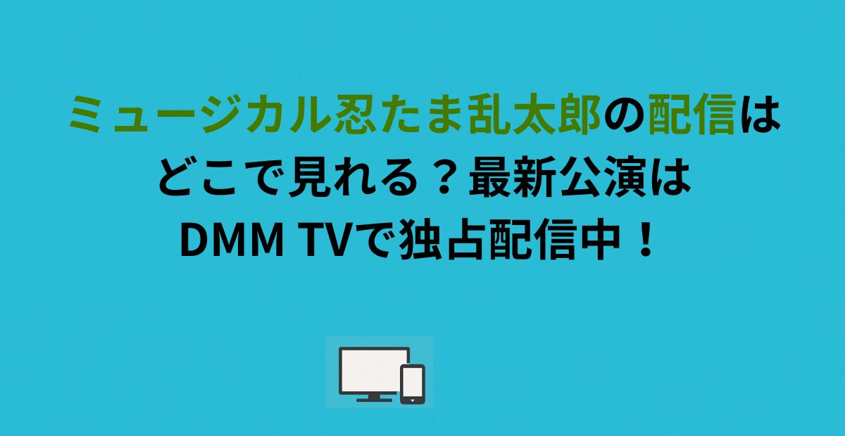 ミュージカル忍たま乱太郎の配信はどこで見れる？最新公演はDMM TVで独占配信中！