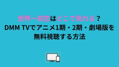 世界一初恋はどこで見れる？DMM TVでアニメ1期・2期・劇場版を無料視聴する方法