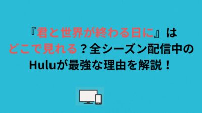 『君と世界が終わる日に』はどこで見れる？全シーズン配信中のHuluが最強な理由を解説！