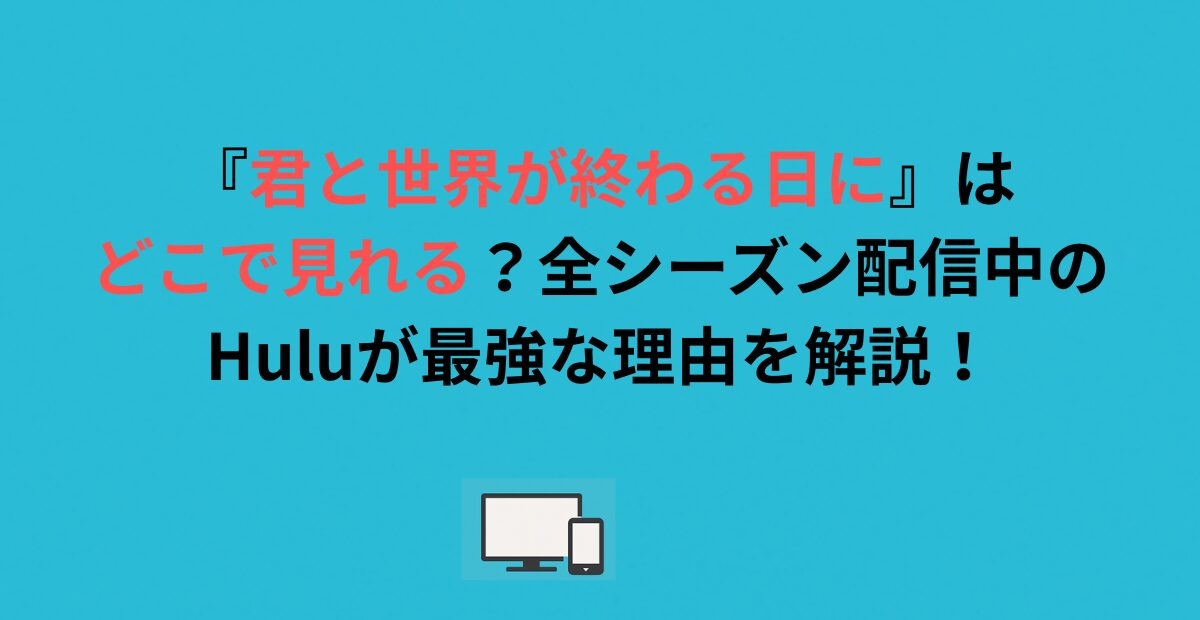 『君と世界が終わる日に』はどこで見れる？全シーズン配信中のHuluが最強な理由を解説！