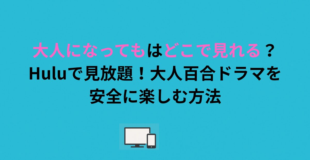 大人になってもはどこで見れる？Huluで見放題！大人百合ドラマを安全に楽しむ方法