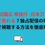 『山姥切国広 単独行 -日本刀史-』はどこで見れる？独占配信の理由と無料で視聴する方法を徹底解説！