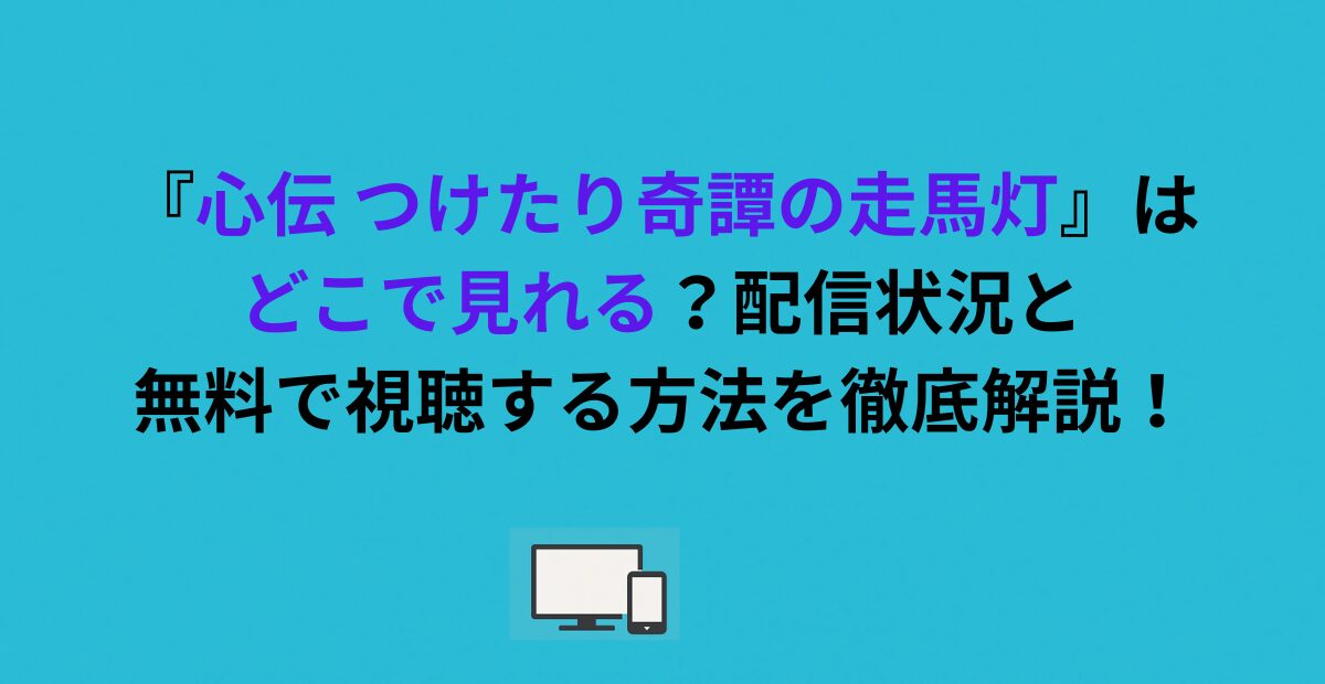 『心伝 つけたり奇譚の走馬灯』はどこで見れる？配信状況と無料で視聴する方法を徹底解説！