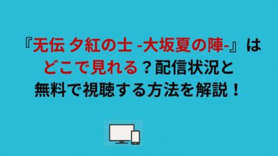 『无伝 夕紅の士 -大坂夏の陣-』はどこで見れる？配信状況と無料で視聴する方法を解説！