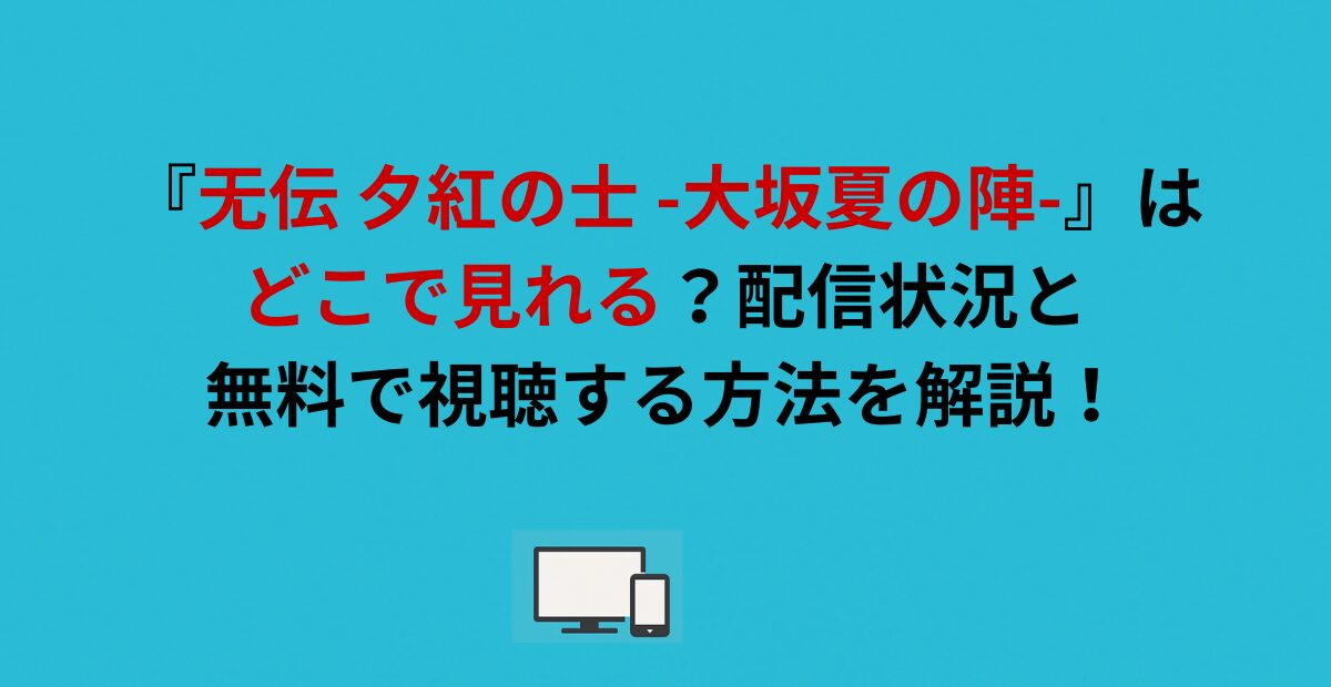 『无伝 夕紅の士 -大坂夏の陣-』はどこで見れる？配信状況と無料で視聴する方法を解説！