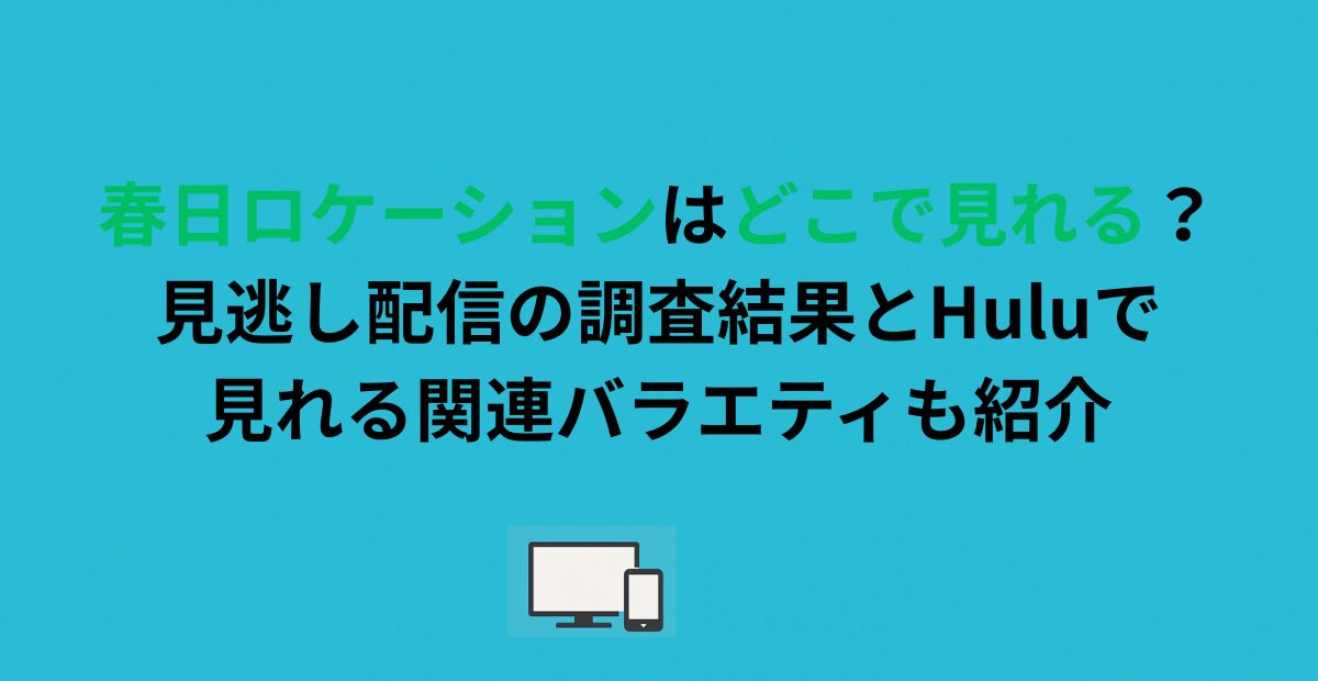 春日ロケーションはどこで見れる？見逃し配信の調査結果とHuluで見られる関連バラエティも紹介