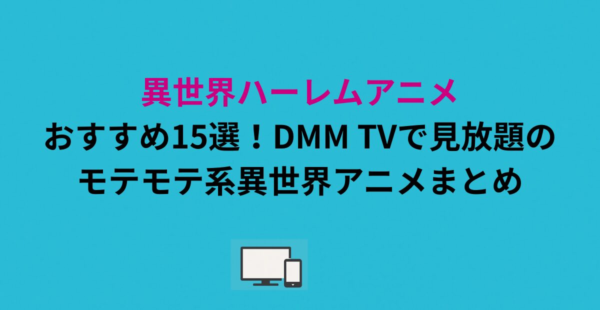 異世界ハーレムアニメおすすめ15選！DMM TVで見放題のモテモテ系異世界アニメまとめ