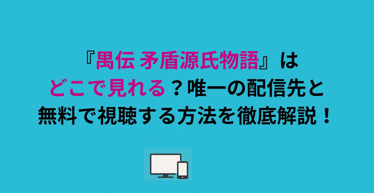 『禺伝 矛盾源氏物語』はどこで見れる？唯一の配信先と無料で視聴する方法を徹底解説！