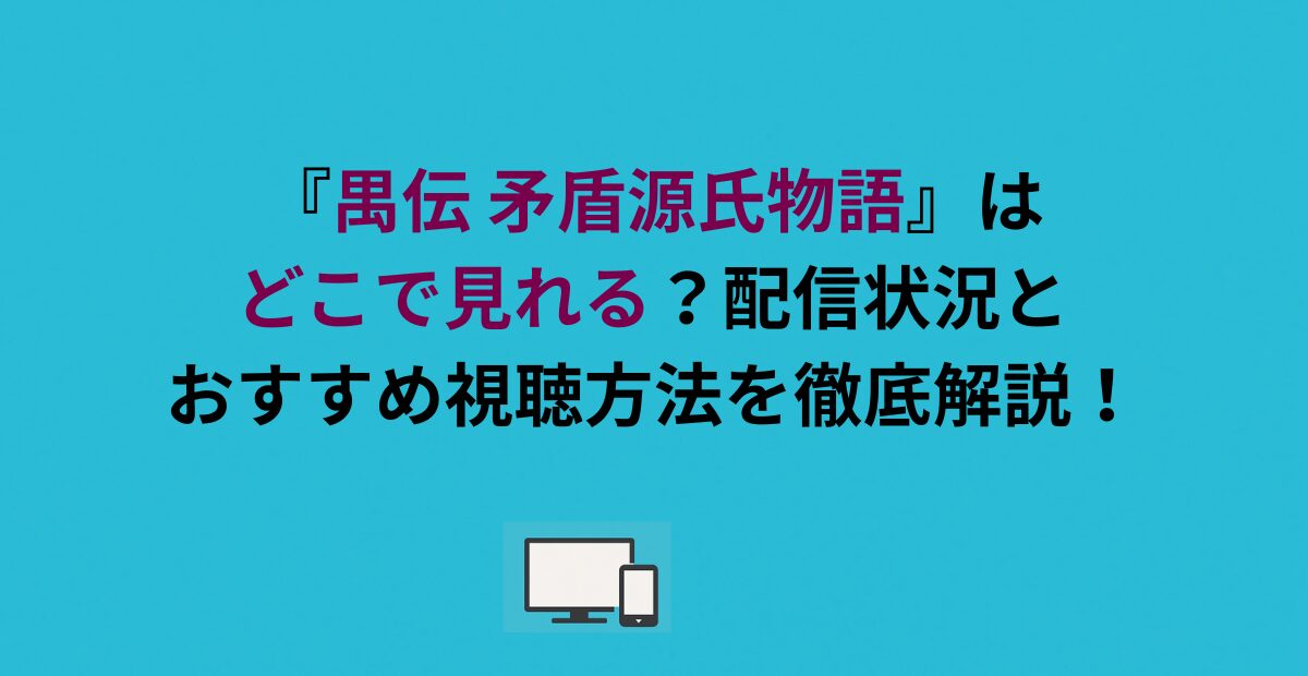 『禺伝 矛盾源氏物語』はどこで見れる？配信状況とおすすめ視聴方法を徹底解説！
