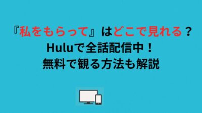 『私をもらって』はどこで見れる？Huluで全話配信中！無料で観る方法も解説