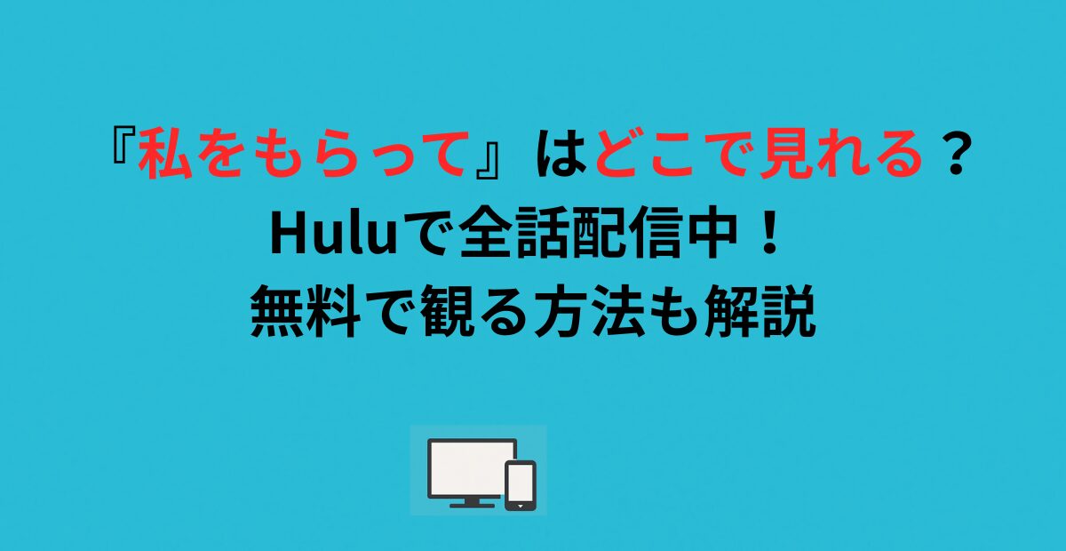 『私をもらって』はどこで見れる？Huluで全話配信中！無料で観る方法も解説