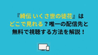 『綺伝 いくさ世の徒花』はどこで見れる？唯一の配信先と無料で視聴する方法を解説！