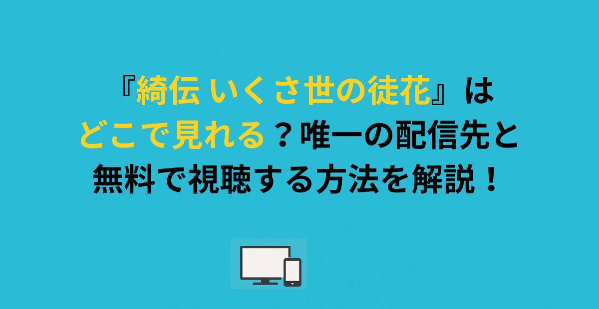 『綺伝 いくさ世の徒花』はどこで見れる？唯一の配信先と無料で視聴する方法を解説！