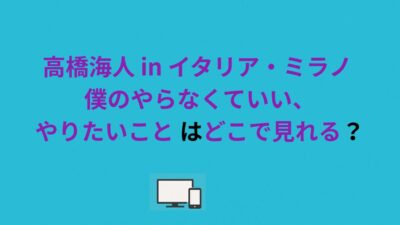 高橋海人 in イタリア・ミラノ 僕のやらなくていい、やりたいこと はどこで見れる？