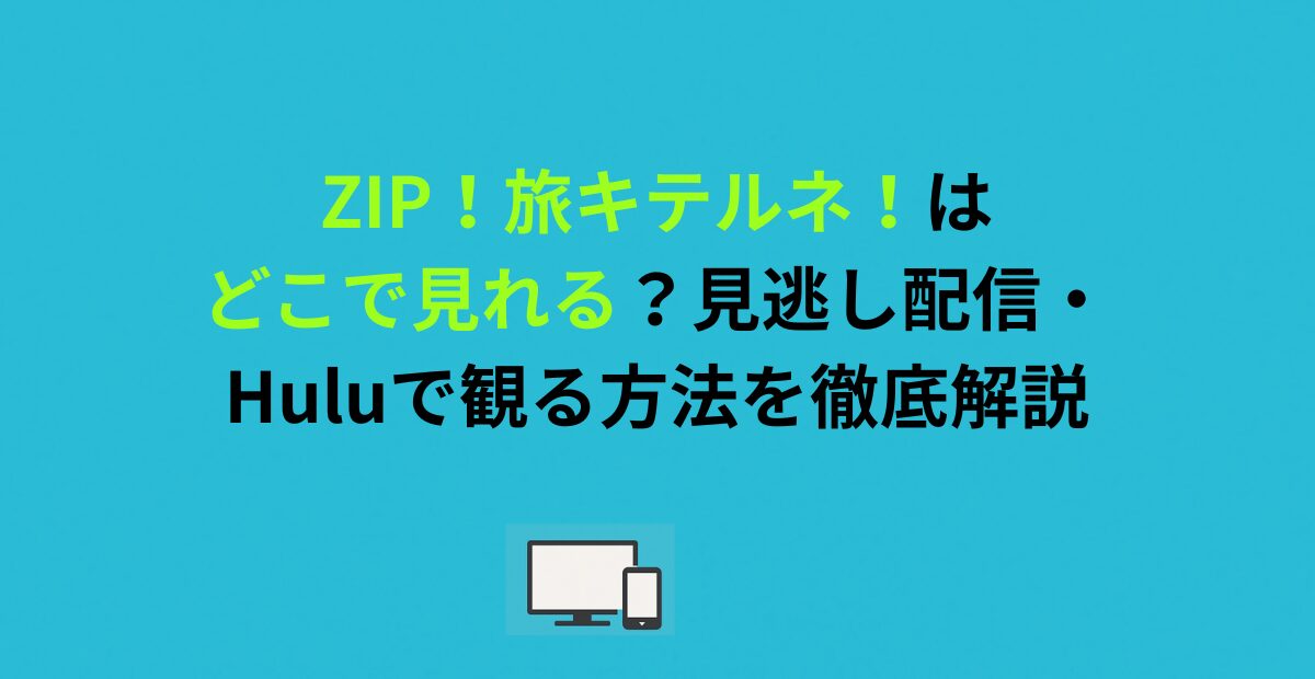 ZIP！旅キテルネ！はどこで見れる？見逃し配信・Huluで観る方法を徹底解説