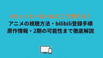 4カットヒーローはどこで見れる？アニメの視聴方法・bilibili登録手順・原作情報・2期の可能性まで徹底解説