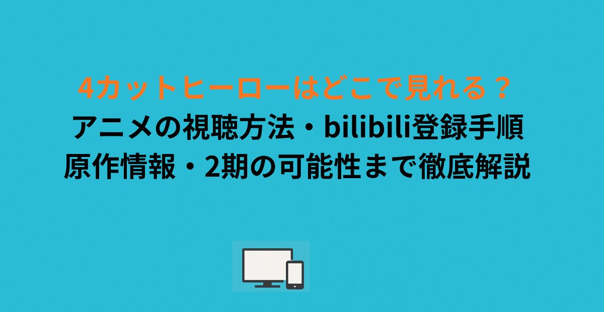 4カットヒーローはどこで見れる？アニメの視聴方法・bilibili登録手順・原作情報・2期の可能性まで徹底解説