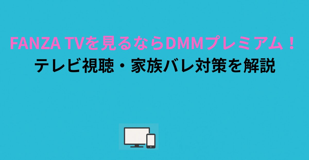 FANZA TVを見るならDMMプレミアム！テレビ視聴・家族バレ対策を解説
