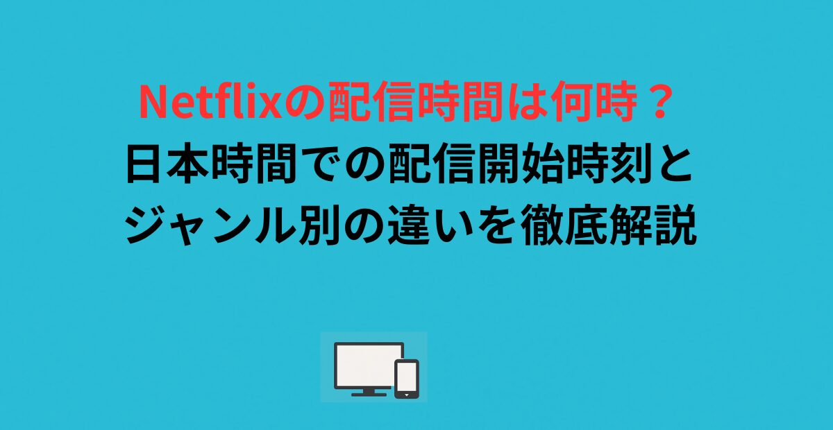 Netflixの配信時間は何時？日本時間での配信開始時刻とジャンル別の違いを徹底解説